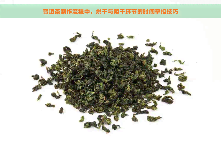 普洱茶制作流程中，烘干与阴干环节的时间掌控技巧