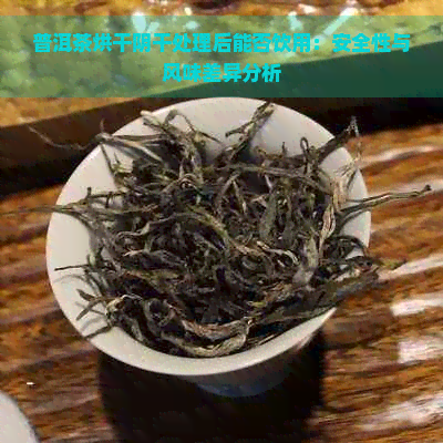 普洱茶烘干阴干处理后能否饮用：安全性与风味差异分析