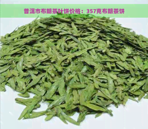 普洱市布朗茶叶饼价格：357克布朗茶饼