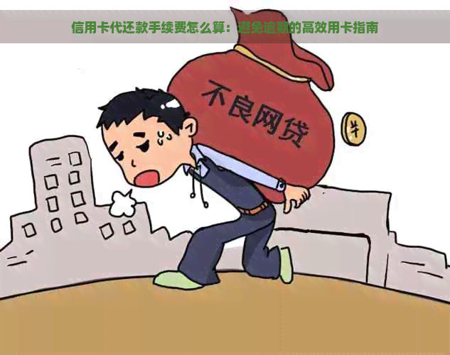 信用卡代还款手续费怎么算：避免逾期的高效用卡指南