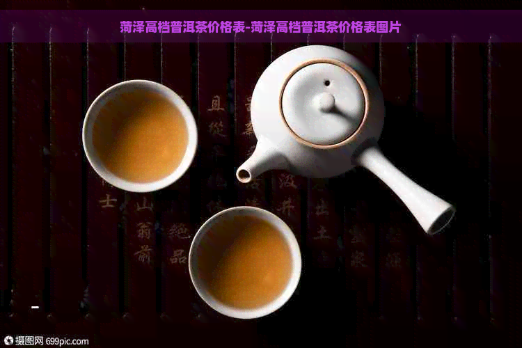 菏泽高档普洱茶价格表-菏泽高档普洱茶价格表图片