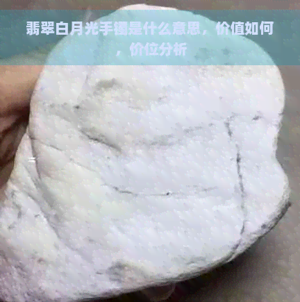 翡翠白月光手镯是什么意思，价值如何，价位分析