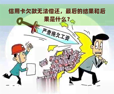 信用卡欠款无法偿还，最后的结果和后果是什么？