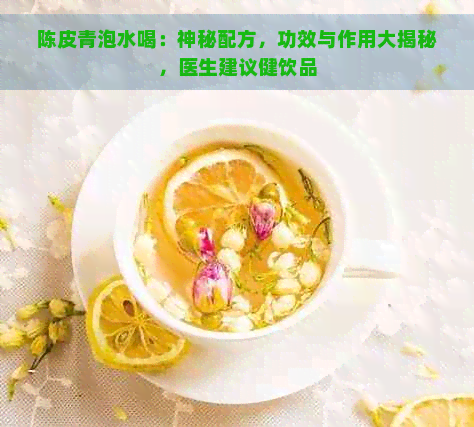 陈皮青泡水喝：神秘配方，功效与作用大揭秘，医生建议健饮品