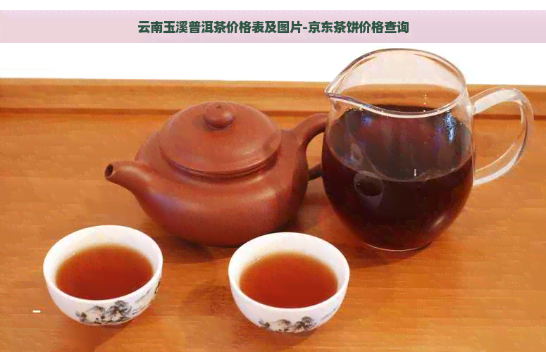 云南玉溪普洱茶价格表及图片-京东茶饼价格查询