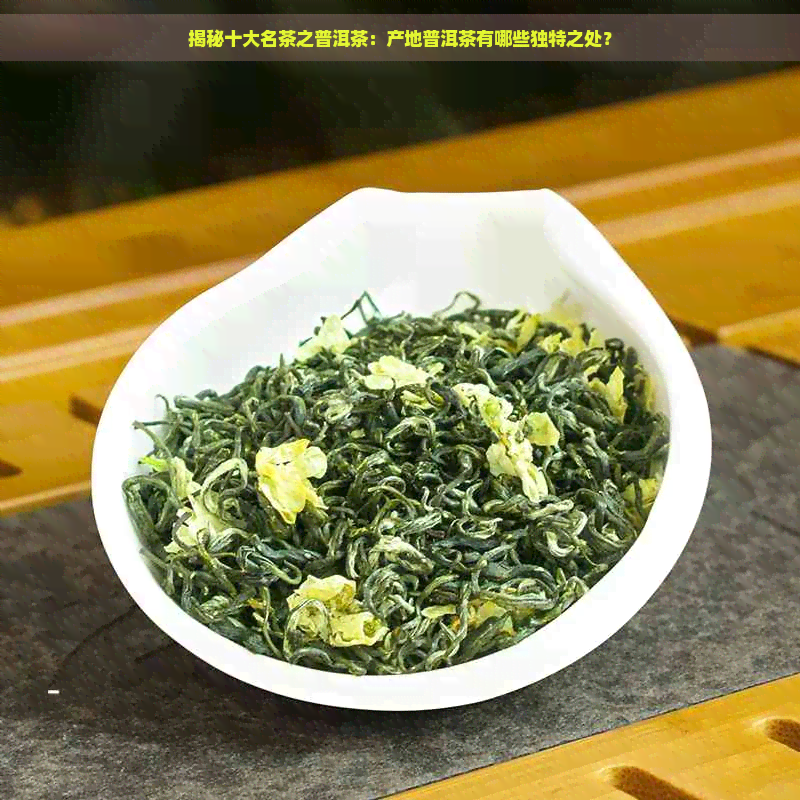 揭秘十大名茶之普洱茶：产地普洱茶有哪些独特之处？