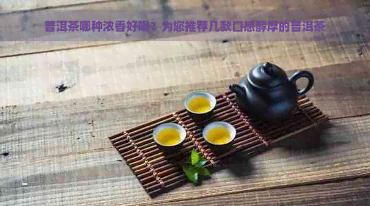 普洱茶哪种浓香好喝？为您推荐几款口感醇厚的普洱茶