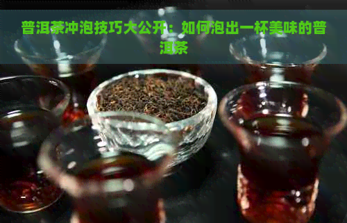 普洱茶冲泡技巧大公开：如何泡出一杯美味的普洱茶