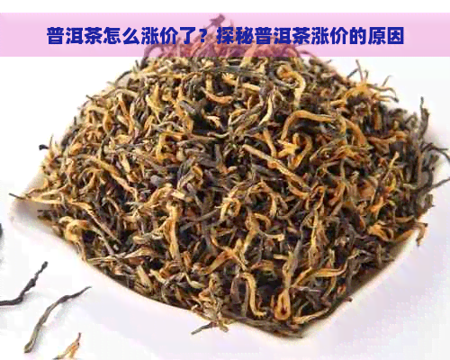 普洱茶怎么涨价了？探秘普洱茶涨价的原因