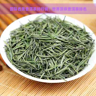 国际名贵普洱茶排行榜：世界顶级普洱茶排名