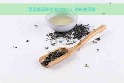 昆明普洱茶专业仓中心：茶叶的保秘