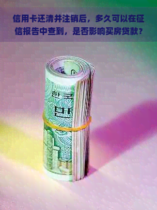 信用卡还清并注销后，多久可以在报告中查到，是否影响买房贷款？