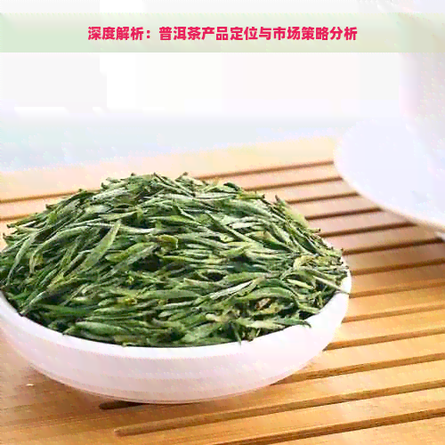 深度解析：普洱茶产品定位与市场策略分析