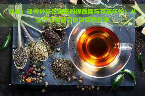 标题：如何计算普洱茶的保质期与存放年份：从生产日期到品饮时间的方法