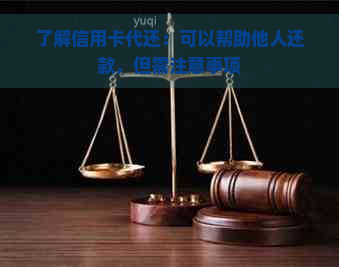 了解信用卡代还：可以帮助他人还款，但需注意事项