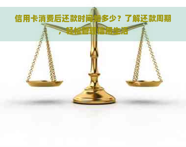 信用卡消费后还款时间知多少？了解还款周期，轻松管理信用生活