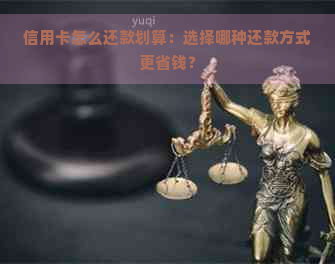 信用卡怎么还款划算：选择哪种还款方式更省钱？