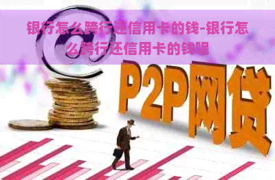 银行怎么跨行还信用卡的钱-银行怎么跨行还信用卡的钱呢