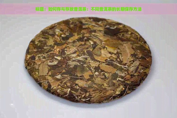 标题：如何存与存放普洱茶：不同普洱茶的长期保存方法