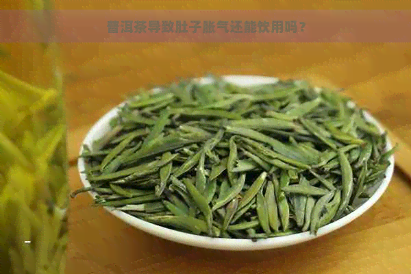 普洱茶导致肚子胀气还能饮用吗？