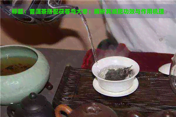 标题：普洱茶搭配茯苓与大枣：解析其减肥功效与作用机理