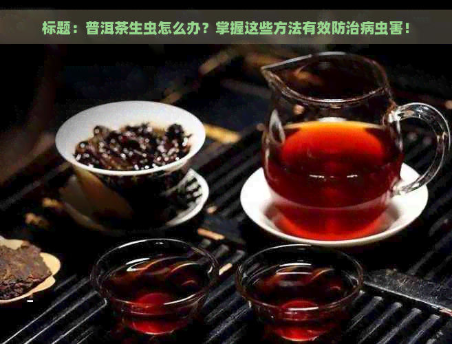 标题：普洱茶生虫怎么办？掌握这些方法有效防治病虫害！