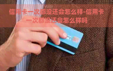 信用卡一次都没还会怎么样-信用卡一次都没还会怎么样吗