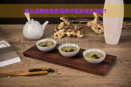 怎么正确生吃普洱茶才能发挥其功效？