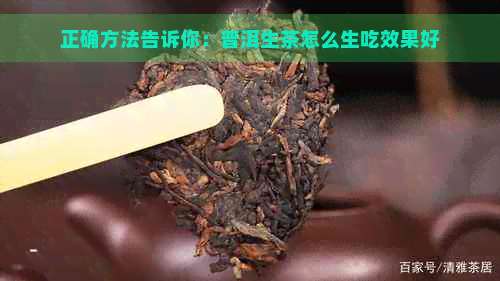 正确方法告诉你：普洱生茶怎么生吃效果好