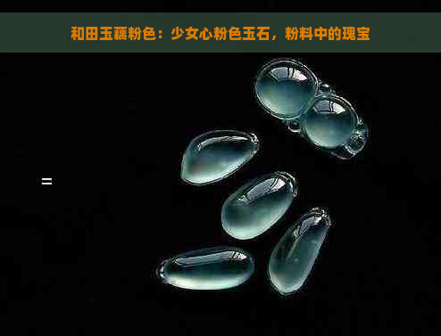 和田玉藕粉色：少女心粉色玉石，粉料中的瑰宝