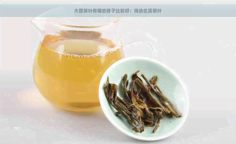 大理茶叶有哪些牌子比较好：筛选优质茶叶