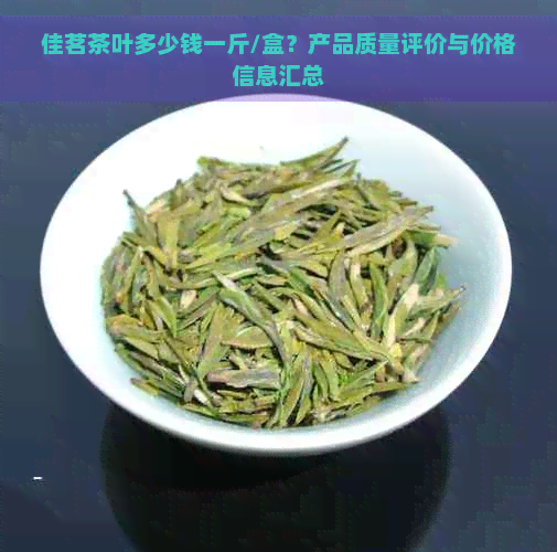 佳茗茶叶多少钱一斤/盒？产品质量评价与价格信息汇总