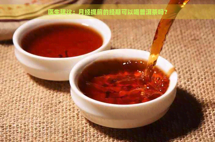 医生建议：月经提前的经期可以喝普洱茶吗？