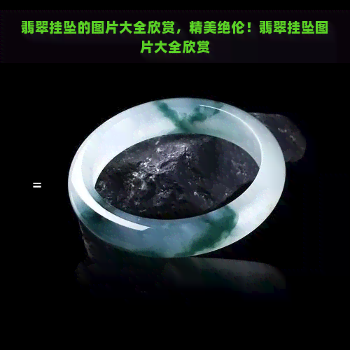 翡翠挂坠的图片大全欣赏，精美绝伦！翡翠挂坠图片大全欣赏