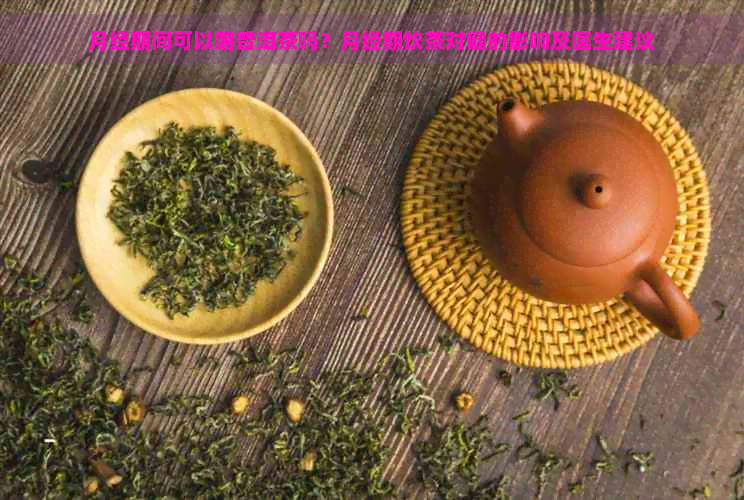 月经期间可以喝普洱茶吗？月经期饮茶对健的影响及医生建议