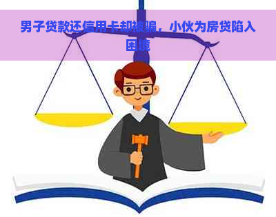 男子贷款还信用卡却被骗，小伙为房贷陷入困境