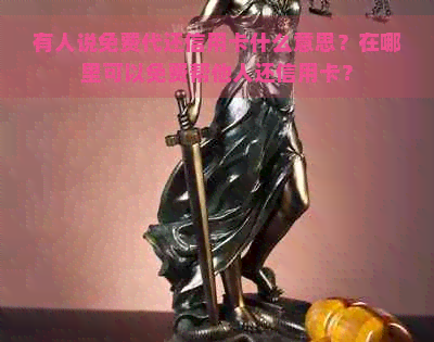 有人说免费代还信用卡什么意思？在哪里可以免费帮他人还信用卡？