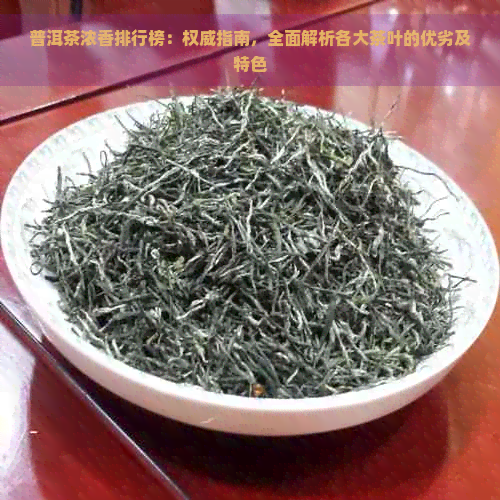 普洱茶浓香排行榜：权威指南，全面解析各大茶叶的优劣及特色