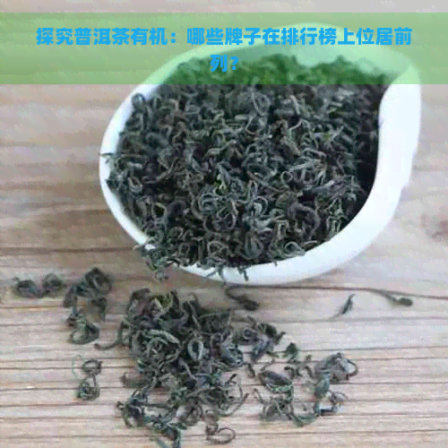 探究普洱茶有机：哪些牌子在排行榜上位居前列？