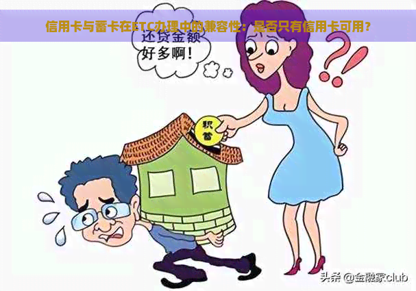 信用卡与蓄卡在ETC办理中的兼容性：是否只有信用卡可用？