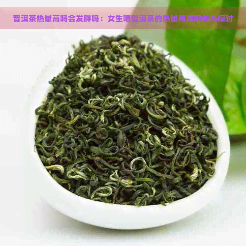 普洱茶热量高吗会发胖吗：女生喝普洱茶的热量与减肥关系探讨