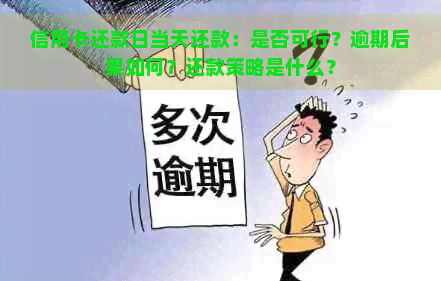 信用卡还款日当天还款：是否可行？逾期后果如何？还款策略是什么？