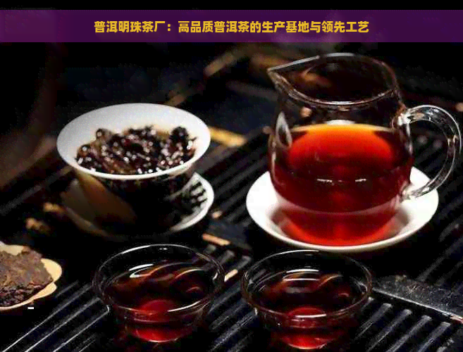 普洱明珠茶厂：高品质普洱茶的生产基地与领先工艺