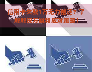 信用卡欠款1万无力偿还？了解解决方案和应对策略！