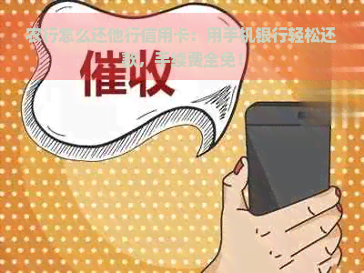 农行怎么还他行信用卡：用手机银行轻松还款，手续费全免！