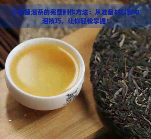 柠檬普洱茶的完整制作方法：从准备材料到冲泡技巧，让你轻松掌握！