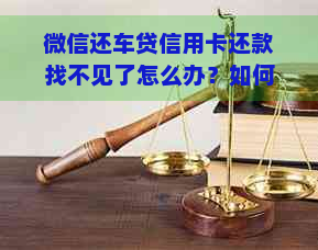 微信还车贷信用卡还款找不见了怎么办？如何办理？