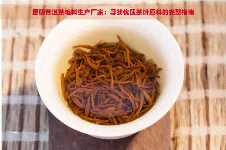 昆明普洱茶毛料生产厂家：寻找优质茶叶原料的完整指南