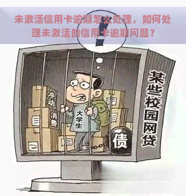 未激活信用卡逾期怎么处理，如何处理未激活的信用卡逾期问题？