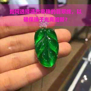 如何选择适合串珠的翡翠线，以确保珠子光亮如新？